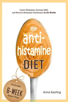 Dieta antihistaminică: Reducerea histaminei, creșterea DAO și inversarea intoleranței la histamină în șase săptămâni - The AntiHistamine Diet: Lower Histamine, Increase DAO, and Reverse Histamine Intolerance in Six Weeks