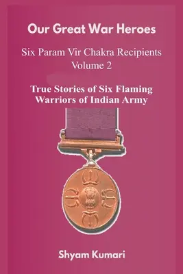 Our Great War Heroes: Seven Param Vir Chakra Recipients - Vol 2 (Poveștile adevărate a șapte războinici înflăcărați ai armatei indiene) - Our Great War Heroes: Seven Param Vir Chakra Recipients - Vol 2 (True Stories of Seven Flaming Warriors of Indian Army)