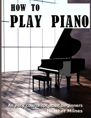 Cum să cânți la pian: Un curs ușor pentru adulți începători - How to Play Piano: An easy course for adult beginners