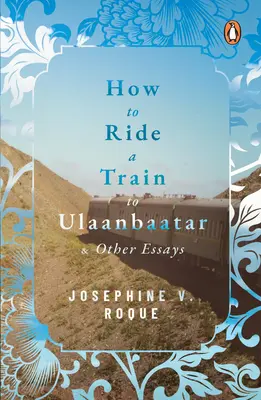 How to Ride a Train to Ulaanbaatar și alte eseuri - How to Ride a Train to Ulaanbaatar and Other Essays