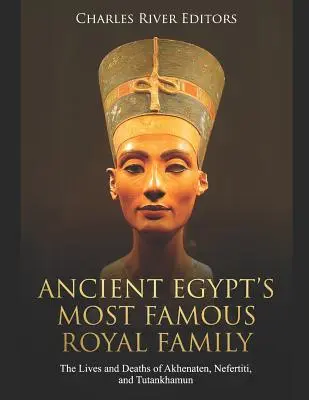 Cea mai faimoasă familie regală din Egiptul Antic: Viețile și decesele lui Akhenaton, Nefertiti și Tutankhamon - Ancient Egypt's Most Famous Royal Family: The Lives and Deaths of Akhenaten, Nefertiti, and Tutankhamun