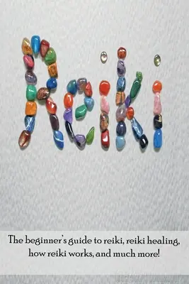 Reiki: Ghidul începătorului pentru Reiki, vindecarea Reiki, cum funcționează Reiki și multe altele! - Reiki: The beginner's guide to Reiki, Reiki healing, how Reiki works, and much more!