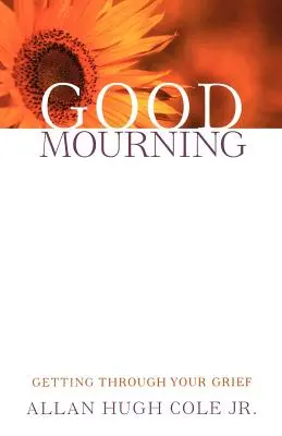 Doliu bun: Să treci peste durerea ta - Good Mourning: Getting Through Your Grief