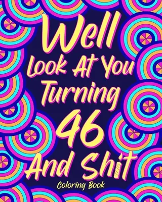Uită-te la tine cum împlinești 46 de ani și rahat - Well Look at You Turning 46 and Shit