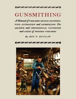 Gunsmithing: A Manual of Firearm Design, Construction, Alteration and Remodeling [Ediție ilustrată] - Gunsmithing: A Manual of Firearm Design, Construction, Alteration and Remodeling [Illustrated Edition]