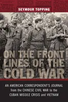 Pe primele linii ale Războiului Rece: Jurnalul unui corespondent american de la Războiul Civil Chinezesc la Criza Rachetelor Cubaneze și Vietnam - On the Front Lines of the Cold War: An American Correspondent's Journal from the Chinese Civil War to the Cuban Missile Crisis and Vietnam