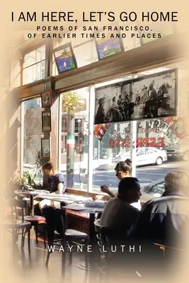 Sunt aici, să mergem acasă: Poezii din San Francisco, din vremuri și locuri mai vechi - I Am Here, Let's Go Home: Poems of San Francisco, of Earlier Times and Places