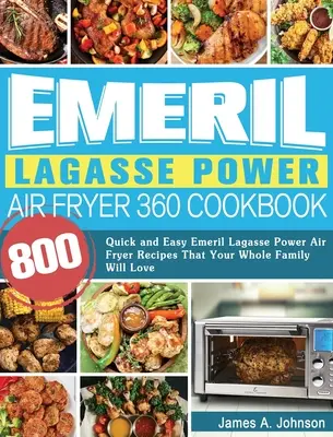 Emeril Lagasse Power Air Fryer 360 Carte de bucate: 800 de rețete rapide și ușoare Emeril Lagasse Power Air Fryer pe care întreaga ta familie le va iubi - Emeril Lagasse Power Air Fryer 360 Cookbook: 800 Quick and Easy Emeril Lagasse Power Air Fryer Recipes That Your Whole Family Will Love