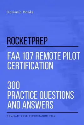 RocketPrep FAA 107 Remote Pilot Certification 300 Întrebări practice și răspunsuri: Dominați-vă examenul de certificare - RocketPrep FAA 107 Remote Pilot Certification 300 Practice Questions and Answers: Dominate Your Certification Exam
