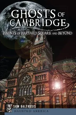 Fantomele din Cambridge: Bântuirile din Harvard Square și nu numai - Ghosts of Cambridge: Haunts of Harvard Square and Beyond