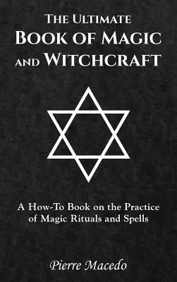 The Ultimate Book of Magic and Witchcraft: O carte de instrucțiuni privind practicarea ritualurilor și vrăjilor magice - The Ultimate Book of Magic and Witchcraft: A How-To Book on the Practice of Magic Rituals and Spells