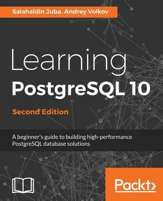 Învățarea PostgreSQL 10 - Ediția a doua: Ghidul începătorului pentru construirea de soluții de baze de date PostgreSQL de înaltă performanță - Learning PostgreSQL 10 - Second Edition: A beginner's guide to building high-performance PostgreSQL database solutions