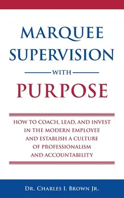 Marquee Supervision with Purpose: Cum să antrenezi, să conduci și să investești în angajatul modern și să stabilești o cultură a profesionalismului și a responsabilității - Marquee Supervision with Purpose: How to Coach, Lead, and Invest in the Modern Employee and Establish a Culture of Professionalism and Accountability