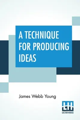 O tehnică pentru producerea de idei: (O tehnică pentru obținerea ideilor) - A Technique For Producing Ideas: (A Technique For Getting Ideas)