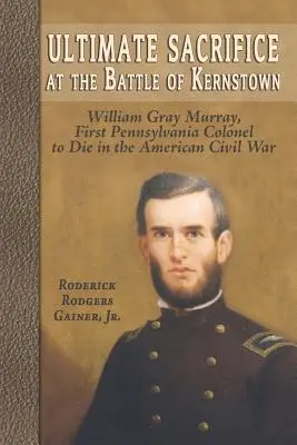 Sacrificiul suprem în bătălia de la Kernstown: William Gray Murray, primul colonel din Pennsylvania care a murit în Războiul Civil American - Ultimate Sacrifice at the Battle of Kernstown: William Gray Murray, First Pennsylvania Colonel to Die in the American Civil War