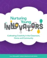 Îngrijirea tinerilor inovatori: Cultivarea creativității în sala de clasă, acasă și în comunitate - Nurturing Young Innovators: Cultivating Creativity in the Classroom, Home and Community
