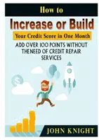 Cum să creșteți sau să vă construiți scorul de credit într-o lună: Adăugați peste 100 de puncte fără a avea nevoie de servicii de reparare a creditelor - How to Increase or Build Your Credit Score in One Month: Add Over 100 Points Without The Need of Credit Repair Services
