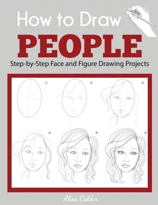 Cum să desenezi oameni: Proiecte pas cu pas de desenat chipuri și figuri - How to Draw People: Step-by-Step Face and Figure Drawing Projects