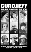 Gurdjieff și femeile frânghiei: Însemnări de la întâlnirile din Paris și New York 1935-1939 și 1948-1949 - Gurdjieff and the Women of the Rope: Notes of Meetings in Paris and New York 1935-1939 and 1948-1949