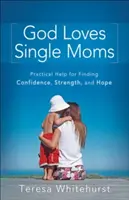 Dumnezeu iubește mamele singure: Ajutor practic pentru găsirea încrederii, puterii și speranței - God Loves Single Moms: Practical Help for Finding Confidence, Strength, and Hope