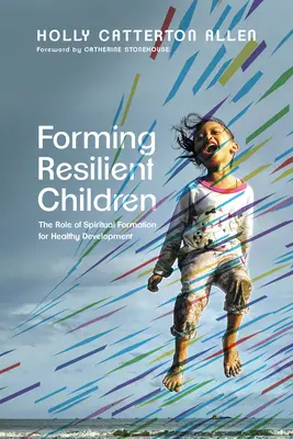 Formarea copiilor rezilienți: Rolul formării spirituale pentru o dezvoltare sănătoasă - Forming Resilient Children: The Role of Spiritual Formation for Healthy Development