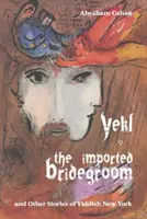 Yekl, mirele importat și alte povești idiș din New York - Yekl, the Imported Bridegroom, and Other Stories of Yiddish New York
