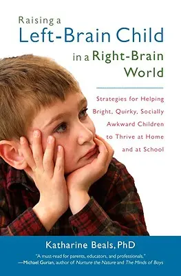 Raising a Left-Brain Child in a Right-Brain World (Creșterea unui copil cu creierul stâng într-o lume cu creierul drept): Strategies for Helping Bright, Quirky, Socially Awkward Children to Thrive Athome and at School: Strategies for Helping Bright, Quirky, Socially Awkward Children to Thrive Athome - Raising a Left-Brain Child in a Right-Brain World: Strategies for Helping Bright, Quirky, Socially Awkward Children to Thrive Athome and at School