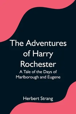 Aventurile lui Harry Rochester: O poveste din zilele lui Marlborough și Eugene - The Adventures of Harry Rochester: A Tale of the Days of Marlborough and Eugene