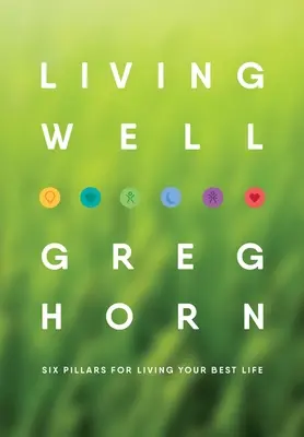 A trăi bine: Șase piloni pentru a-ți trăi cea mai bună viață - Ediția a doua - Living Well: Six Pillars for Living Your Best Life - Second Edition