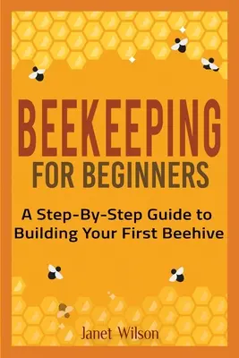 Apicultură pentru începători: Ghid pas cu pas pentru construirea primului stup de albine - Beekeeping for Beginners: A Step-By-Step Guide to Building Your First Beehive