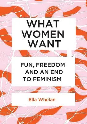 Ce vor femeile: Distracție, libertate și sfârșitul feminismului - What Women Want: Fun, Freedom and an End to Feminism