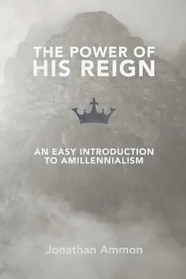 The Power of His Reign: O introducere ușoară în amilenism - The Power of His Reign: An Easy Introduction to Amillennialism