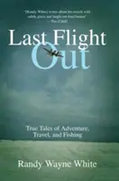 Ultimul zbor de ieșire: Povești adevărate de aventură, călătorie și pescuit - Last Flight Out: True Tales of Adventure, Travel, and Fishing
