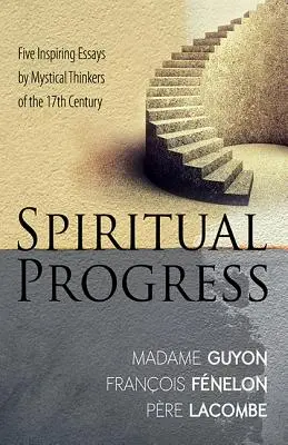 Progres spiritual: Cinci eseuri inspiratoare ale gânditorilor mistici ai secolului al XVII-lea - Spiritual Progress: Five Inspiring Essays by Mystical Thinkers of the 17th Century