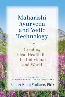 Maharishi Ayurveda și tehnologia vedică: Crearea sănătății ideale pentru individ și lume, Adaptat și actualizat din Fiziologia conștiinței: - Maharishi Ayurveda and Vedic Technology: Creating Ideal Health for the Individual and World, Adapted and Updated from The Physiology of Consciousness: