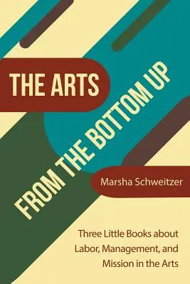 The Arts from the Bottom Up: Trei mici cărți despre muncă, management și misiune în domeniul artelor - The Arts from the Bottom Up: Three Little Books About Labor, Management, and Mission in the Arts