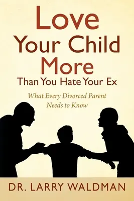 Iubește-ți copilul mai mult decât îți urăști fostul: Ce trebuie să știe fiecare părinte divorțat - Love Your Child More Than You Hate Your Ex: What Every Divorced Parent Needs to Know