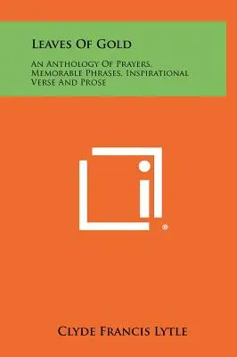 Frunze De Aur: O antologie de rugăciuni, fraze memorabile, versuri inspiraționale și proză - Leaves Of Gold: An Anthology Of Prayers, Memorable Phrases, Inspirational Verse And Prose