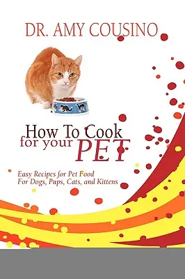 Cum să gătești pentru animalul tău de companie: Rețete ușoare de mâncare pentru câini, căței, pisici și pisoi - How to Cook for Your Pet: Easy Recipes for Pet Food for Dogs, Pups, Cats, and Kittens