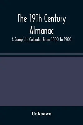 Almanahul secolului al XIX-lea: Un calendar complet de la 1800 la 1900 - The 19Th Century Almanac: A Complete Calendar From 1800 To 1900