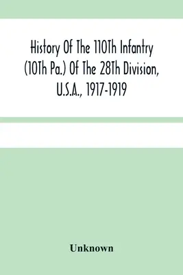 Istoria Infanteriei 110Th (10Th Pa.) din Divizia 28Th, S.U.A., 1917-1919: O compilație de ordine, citări, hărți, înregistrări și ilustrații - History Of The 110Th Infantry (10Th Pa.) Of The 28Th Division, U.S.A., 1917-1919: A Compilation Of Orders, Citations, Maps, Records And Illustrations