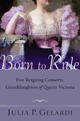 Născuți pentru a domni: Cinci consoarte domnești, nepoatele reginei Victoria (Five Reigning Consorts, Granddaughters of Queen Victoria) - Born to Rule: Five Reigning Consorts, Granddaughters of Queen Victoria