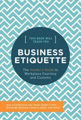 This Book Will Teach You Business Etiquette: Ghidul cunoscătorilor despre politețea și obiceiurile la locul de muncă - This Book Will Teach You Business Etiquette: The Insider's Guide to Workplace Courtesy and Customs