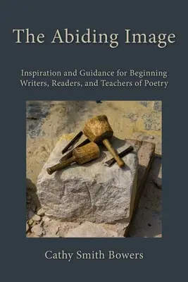 The Abiding Image: Inspirație și îndrumare pentru scriitori, cititori și profesori începători de poezie - The Abiding Image: Inspiration and Guidance for Beginning Writers, Readers, and Teachers of Poetry