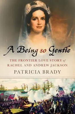 O ființă atât de blândă: Povestea de dragoste de frontieră a lui Rachel și Andrew Jackson - A Being So Gentle: The Frontier Love Story of Rachel and Andrew Jackson