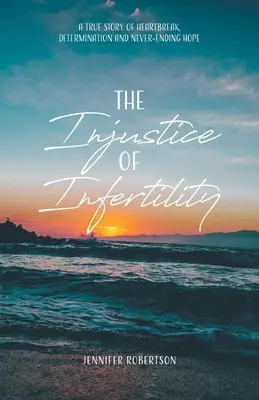 Injustiția infertilității: O poveste adevărată despre suferință, determinare și speranță fără sfârșit - The Injustice of Infertility: A True Story of Heartbreak, Determination and Never-Ending Hope