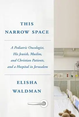 Acest spațiu îngust: Un oncolog pediatru, pacienții săi evrei, musulmani și creștini, și un spital din Ierusalim - This Narrow Space: A Pediatric Oncologist, His Jewish, Muslim, and Christian Patients, and a Hospital in Jerusalem