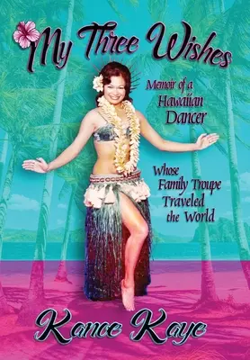 Cele trei dorințe ale mele: Memoriile unei dansatoare hawaiiene a cărei trupă de familie a călătorit în întreaga lume - My Three Wishes: Memoir of a Hawaiian Dancer Whose Family Troupe Traveled The World