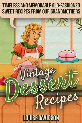 Rețete de deserturi de epocă: Timeless and Memorable Old-Fashioned Sweet Recipes from Our Grandmothers - Vintage Dessert Recipes: Timeless and Memorable Old-Fashioned Sweet Recipes from Our Grandmothers
