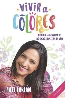 Vivir a Colores: Disfruta la grandeza de las cosas simple de la vida - Vivir a Colores: Disfruta la grandeza de las cosas simples de la vida